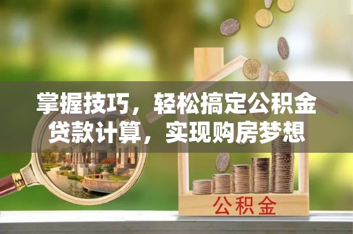 黄梅掌握技巧，轻松搞定公积金贷款计算，实现购房梦想